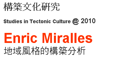 r: cvƬs
Studies in Tectonic Culture @ 2010 

Enric Miralles 
a쭷檺cvR
