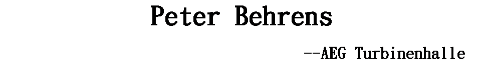 ��r���: Peter Behrens
&nbsp;&nbsp;&nbsp;&nbsp;&nbsp;&nbsp;&nbsp;&nbsp;&nbsp;&nbsp;&nbsp;&nbsp;&nbsp; &nbsp;&nbsp;&nbsp;&nbsp;&nbsp;&nbsp;&nbsp;&nbsp;&nbsp;&nbsp;&nbsp;&nbsp; --AEG Turbinenhalle 
