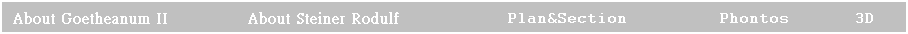 ��r���: About Goetheanum II &nbsp;&nbsp;&nbsp; &nbsp;&nbsp;&nbsp;&nbsp;&nbsp; &nbsp;&nbsp;&nbsp;&nbsp; &nbsp;About Steiner Rodulf&nbsp; &nbsp;&nbsp;&nbsp;&nbsp;&nbsp;&nbsp;&nbsp;&nbsp; Plan&Section&nbsp; &nbsp;&nbsp;&nbsp;&nbsp;&nbsp;&nbsp;&nbsp; Phontos&nbsp; &nbsp;&nbsp;&nbsp;&nbsp; 3D 
&nbsp;
